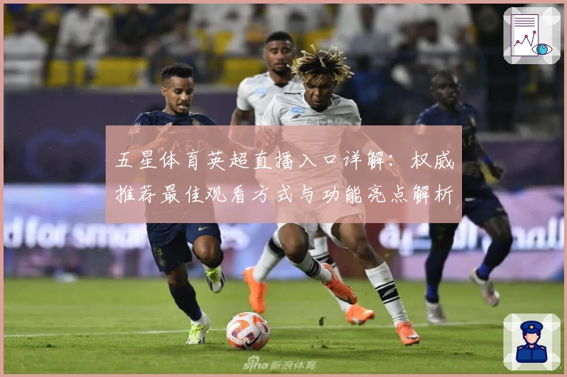 五星体育英超直播入口详解：权威推荐最佳观看方式与功能亮点解析
