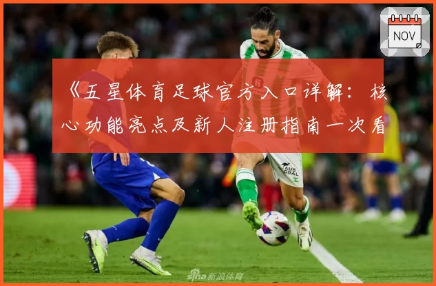 《五星体育足球官方入口详解：核心功能亮点及新人注册指南一次看懂》