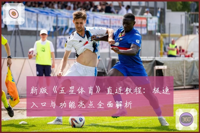 新版《五星体育》直连教程:极速入口与功能亮点全面解析