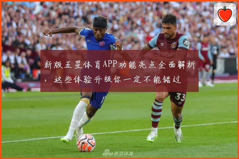 新版五星体育APP功能亮点全面解析，这些体验升级你一定不能错过