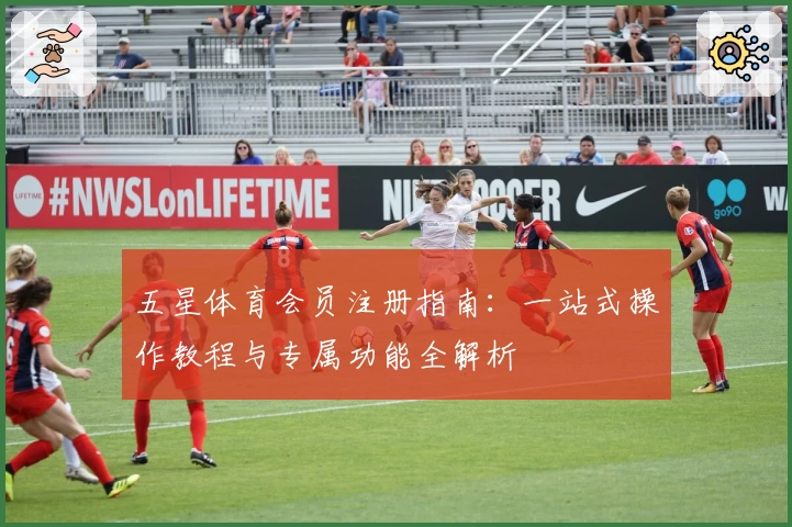 五星体育会员注册指南：一站式操作教程与专属功能全解析