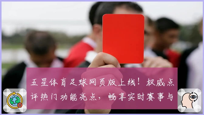 五星体育足球网页版上线！权威点评热门功能亮点，畅享实时赛事与精彩解说