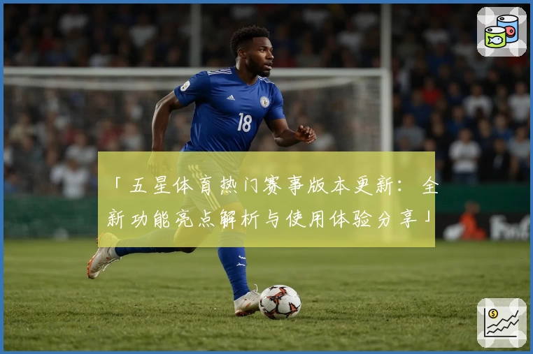 「五星体育热门赛事版本更新：全新功能亮点解析与使用体验分享」