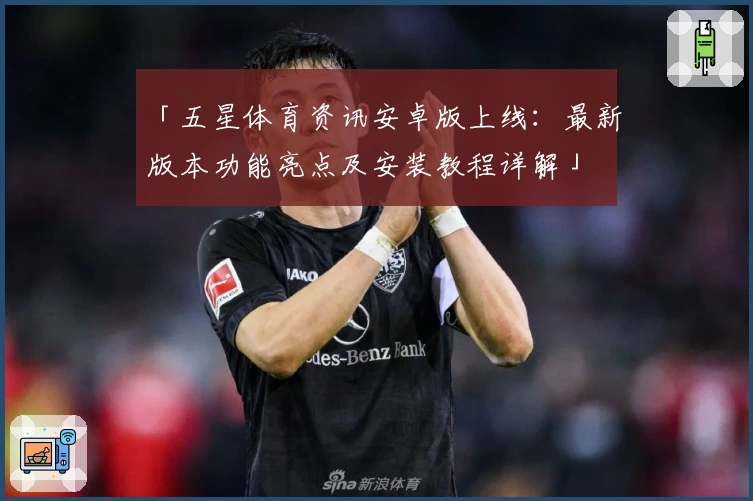「五星体育资讯安卓版上线：最新版本功能亮点及安装教程详解」