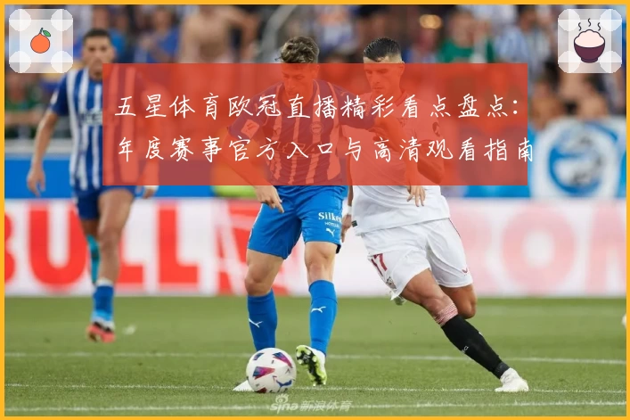 五星体育欧冠直播精彩看点盘点：年度赛事官方入口与高清观看指南