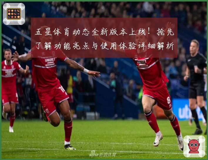 五星体育动态全新版本上线！抢先了解功能亮点与使用体验详细解析