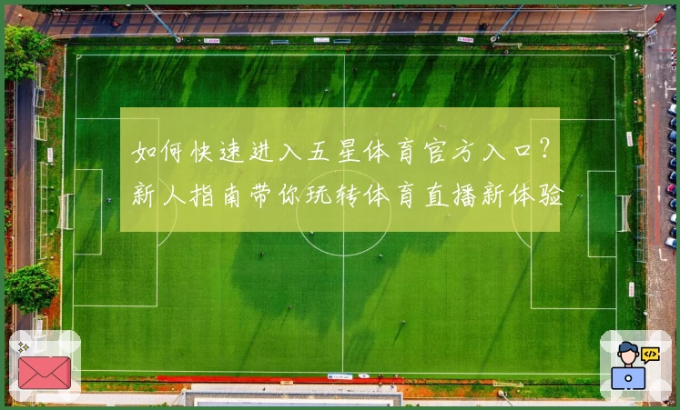 如何快速进入五星体育官方入口？新人指南带你玩转体育直播新体验