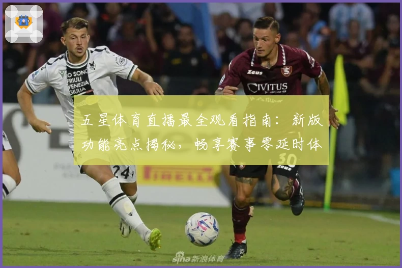五星体育直播最全观看指南：新版功能亮点揭秘，畅享赛事零延时体验