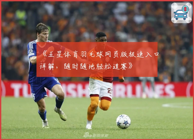 《五星体育羽毛球网页版极速入口详解，随时随地轻松追赛》