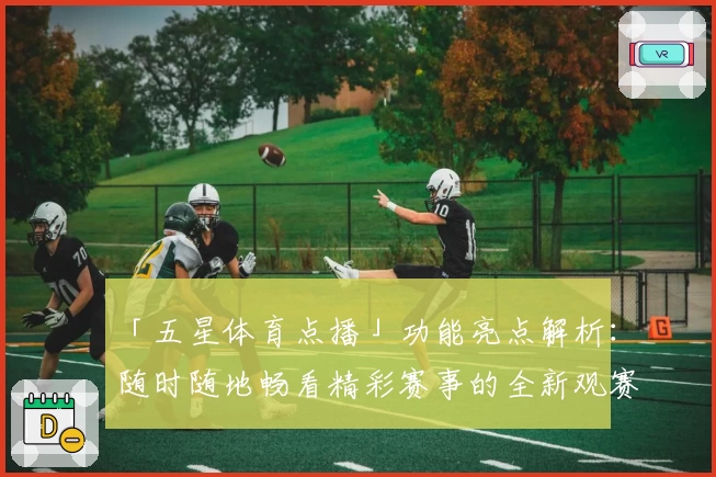「五星体育点播」功能亮点解析：随时随地畅看精彩赛事的全新观赛体验