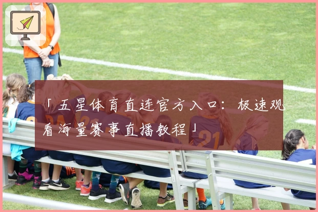 「五星体育直连官方入口：极速观看海量赛事直播教程」