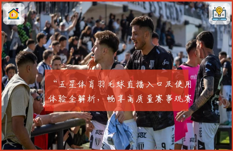 “五星体育羽毛球直播入口及使用体验全解析，畅享高质量赛事观赛新体验”