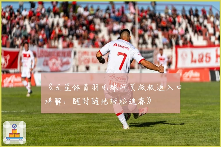 《五星体育羽毛球网页版极速入口详解,随时随地轻松追赛》