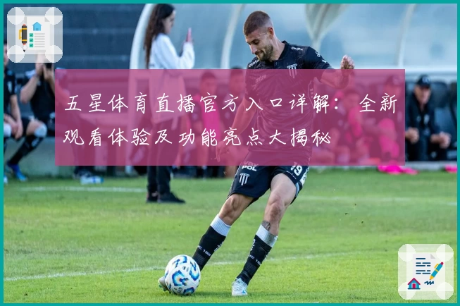 五星体育直播官方入口详解：全新观看体验及功能亮点大揭秘