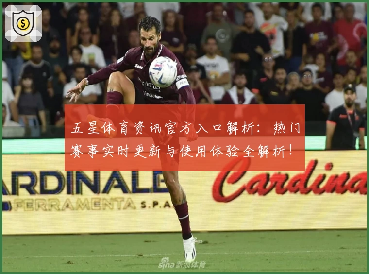 五星体育资讯官方入口解析：热门赛事实时更新与使用体验全解析！