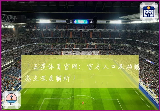 「五星体育官网：官方入口及功能亮点深度解析」