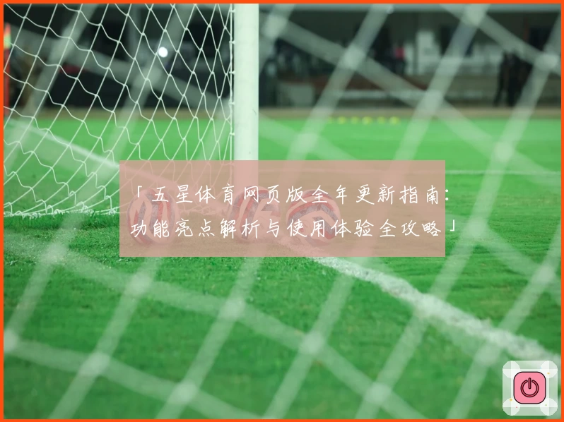 「五星体育网页版全年更新指南：功能亮点解析与使用体验全攻略」