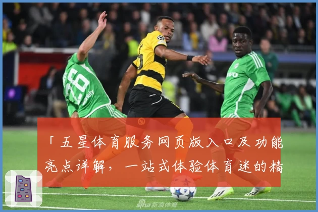 「五星体育服务网页版入口及功能亮点详解，一站式体验体育迷的精彩世界」
