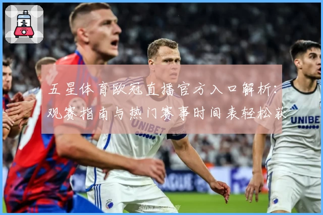 五星体育欧冠直播官方入口解析：观赛指南与热门赛事时间表轻松获取