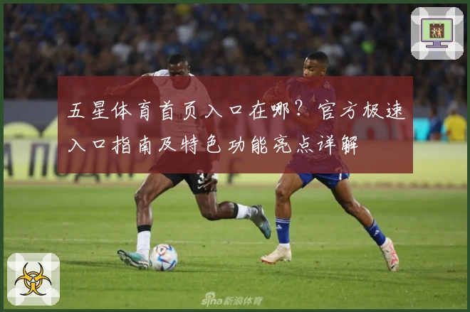 五星体育首页入口在哪？官方极速入口指南及特色功能亮点详解