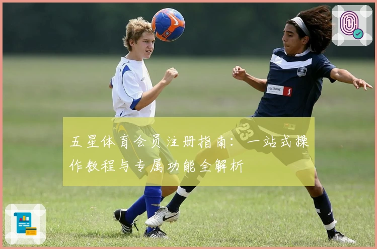 五星体育会员注册指南：一站式操作教程与专属功能全解析