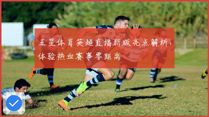 五星体育英超直播新版亮点解析,体验热血赛事零距离