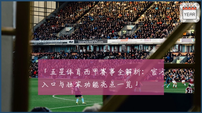 「五星体育西甲赛事全解析：官方入口与独家功能亮点一览」