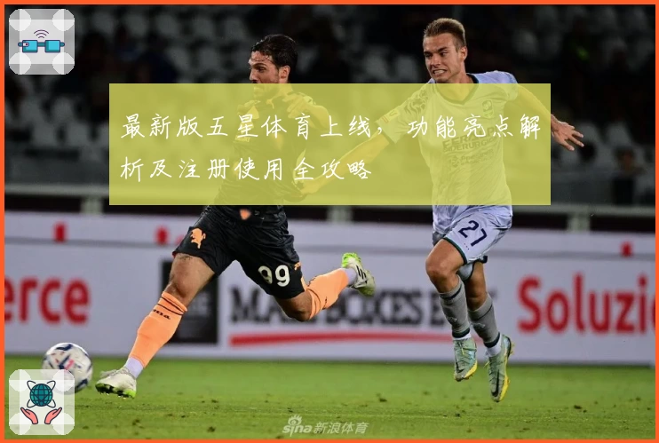 最新版五星体育上线，功能亮点解析及注册使用全攻略